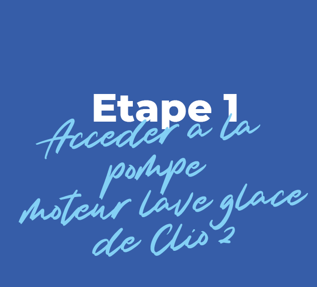 Accéder à la pompe moteur lave glace de Clio 2